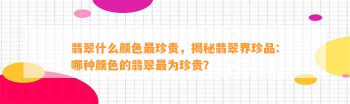 翡翠什么颜色最珍贵，揭秘翡翠界珍品：哪种颜色的翡翠最为珍贵？