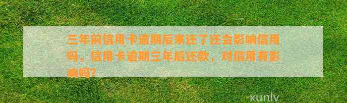 三年前信用卡逾期后来还了还会影响信用吗，信用卡逾期三年后还款，对信用有影响吗？