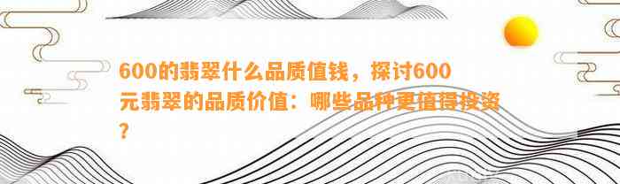 600的翡翠什么品质值钱，探讨600元翡翠的品质价值：哪些品种更值得投资？