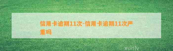 信用卡逾期11次-信用卡逾期11次严重吗