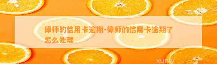 律师的信用卡逾期-律师的信用卡逾期了怎么处理