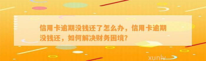 信用卡逾期没钱还了怎么办，信用卡逾期没钱还，如何解决财务困境？