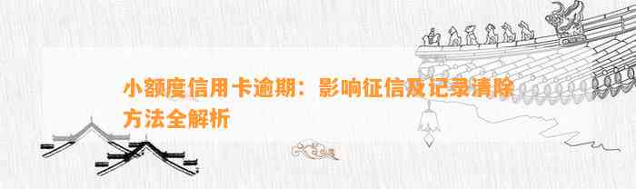 小额度信用卡逾期：影响征信及记录清除方法全解析