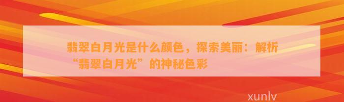 翡翠白月光是什么颜色，探索美丽：解析“翡翠白月光”的神秘色彩