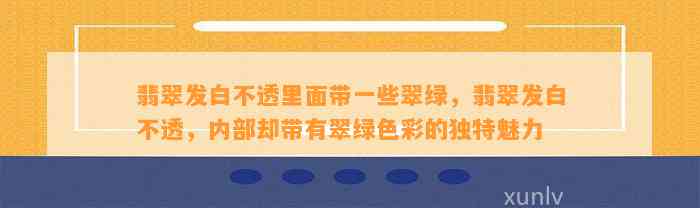 翡翠发白不透里面带部分翠绿，翡翠发白不透，内部却带有翠绿色彩的特别魅力