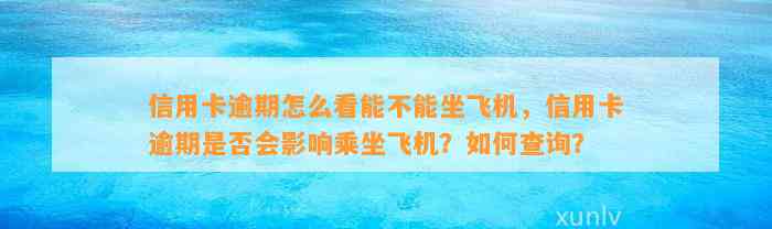 信用卡逾期怎么看能不能坐飞机，信用卡逾期是否会影响乘坐飞机？如何查询？