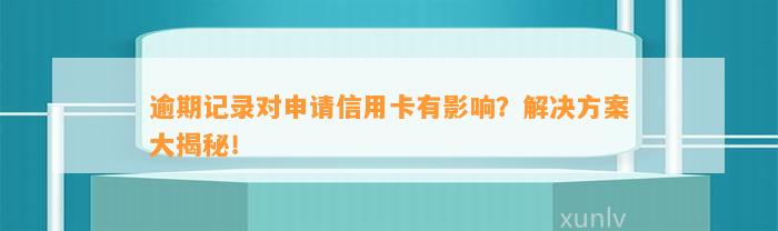 逾期记录对申请信用卡有影响？解决方案大揭秘！