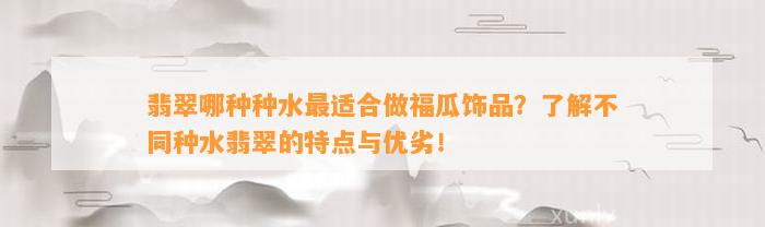 翡翠哪种种水最适合做福瓜饰品？熟悉不同种水翡翠的特点与优劣！