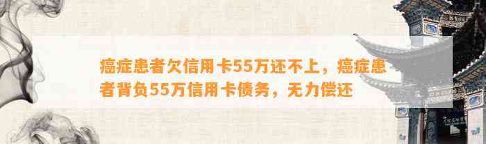 癌症患者欠信用卡55万还不上，癌症患者背负55万信用卡债务，无力偿还