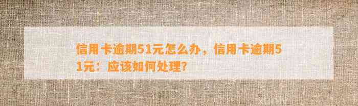 信用卡逾期51元怎么办，信用卡逾期51元：应该如何处理？