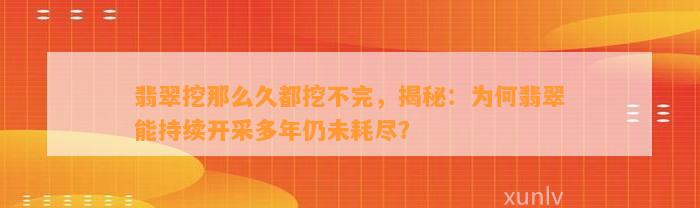 翡翠挖那么久都挖不完，揭秘：为何翡翠能持续开采多年仍未耗尽？