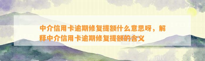 中介信用卡逾期修复提额什么意思呀，解释中介信用卡逾期修复提额的含义