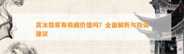 高冰翡翠有收藏价值吗？全面解析与投资建议