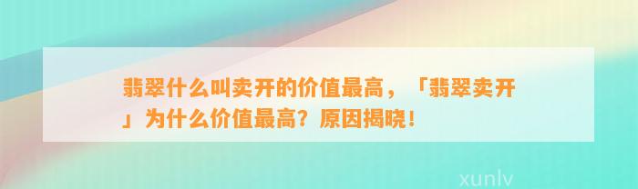 翡翠什么叫卖开的价值最高，「翡翠卖开」为什么价值最高？起因揭晓！