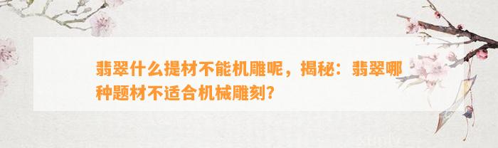 翡翠什么提材不能机雕呢，揭秘：翡翠哪种题材不适合机械雕刻？