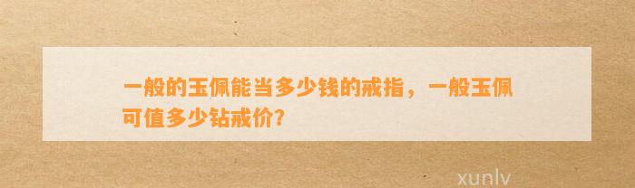 一般的玉佩能当多少钱的戒指，一般玉佩可值多少钻戒价？