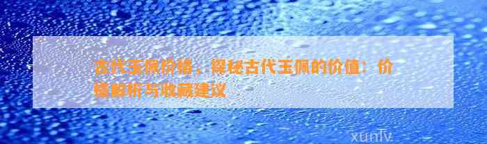 古代玉佩价格，探秘古代玉佩的价值：价格解析与收藏建议