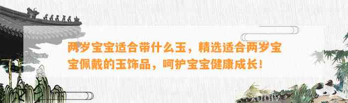 两岁宝宝适合带什么玉，精选适合两岁宝宝佩戴的玉饰品，呵护宝宝健康成长！