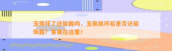 玉佩坏了还能戴吗，玉佩损坏后是不是还能佩戴？答案在这里！