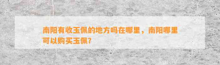 南阳有收玉佩的地方吗在哪里，南阳哪里可以购买玉佩？