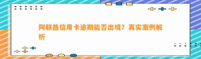 阿联酋信用卡逾期能否出境？真实案例解析