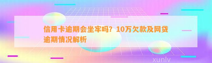 信用卡逾期会坐牢吗？10万欠款及网贷逾期情况解析