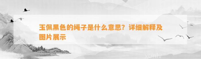 玉佩黑色的绳子是什么意思？详细解释及图片展示