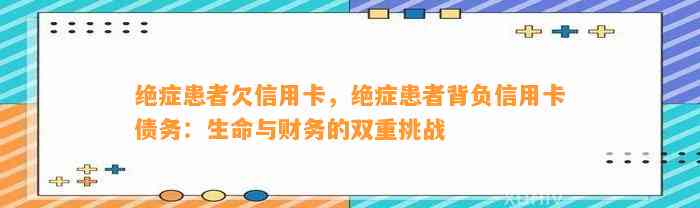 绝症患者欠信用卡，绝症患者背负信用卡债务：生命与财务的双重挑战