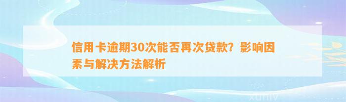 信用卡逾期30次能否再次贷款？影响因素与解决方法解析