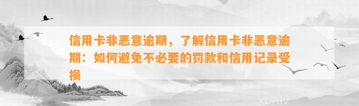 信用卡非恶意逾期，了解信用卡非恶意逾期：如何避免不必要的罚款和信用记录受损