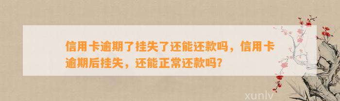 信用卡逾期了挂失了还能还款吗，信用卡逾期后挂失，还能正常还款吗？