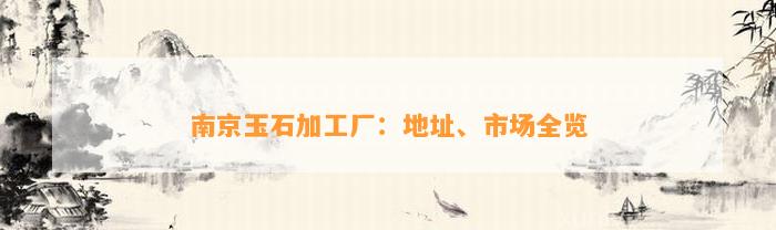 南京玉石加工厂：地址、市场全览