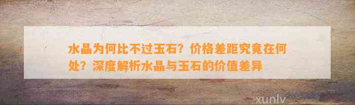 水晶为何比不过玉石？价格差距究竟在何处？深度解析水晶与玉石的价值差异