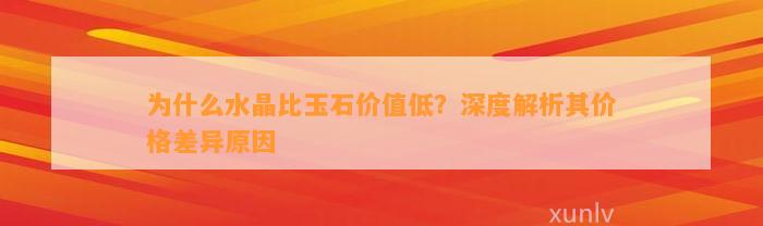 为什么水晶比玉石价值低？深度解析其价格差异起因