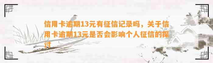 信用卡逾期13元有征信记录吗，关于信用卡逾期13元是否会影响个人征信的探讨