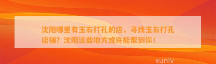 沈阳哪里有玉石打孔的店，寻找玉石打孔店铺？沈阳这些地方或许能帮到你！