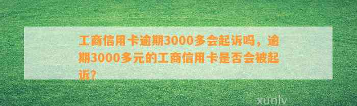 工商信用卡逾期3000多会起诉吗，逾期3000多元的工商信用卡是否会被起诉？