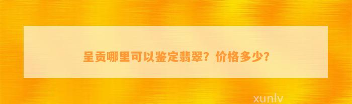 呈贡哪里可以鉴定翡翠？价格多少？