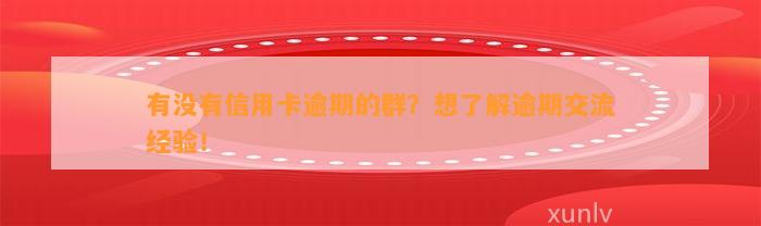 有没有信用卡逾期的群？想了解逾期交流经验！