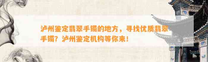 泸州鉴定翡翠手镯的地方，寻找优质翡翠手镯？泸州鉴定机构等你来！