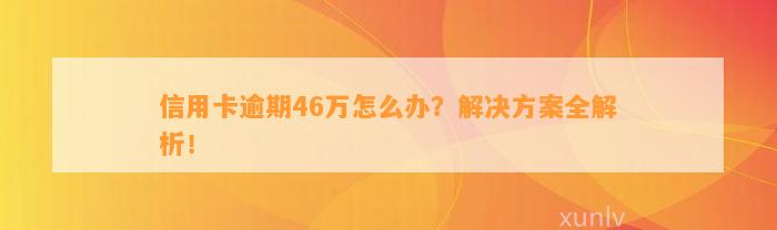 信用卡逾期46万怎么办？解决方案全解析！