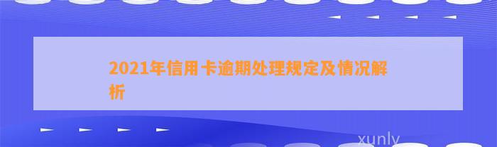 2021年信用卡逾期处理规定及情况解析