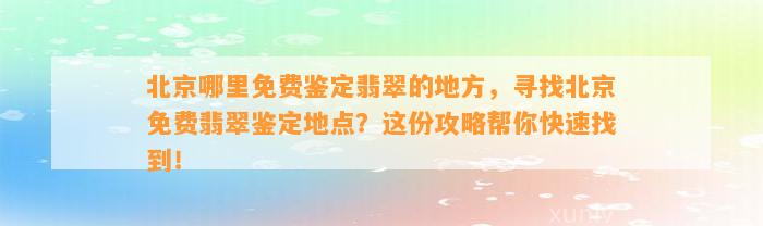 北京哪里免费鉴定翡翠的地方，寻找北京免费翡翠鉴定地点？这份攻略帮你快速找到！