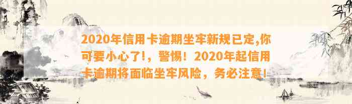 2020年信用卡逾期坐牢新规已定,你可要小心了!，警惕！2020年起信用卡逾期将面临坐牢风险，务必注意！