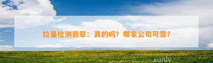 拉曼检测翡翠：真的吗？哪家公司可靠？