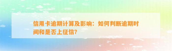 信用卡逾期计算及影响：如何判断逾期时间和是否上征信？