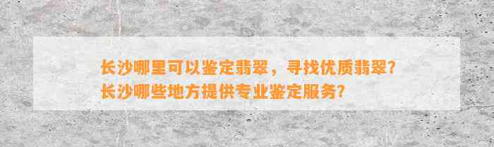 长沙哪里可以鉴定翡翠，寻找优质翡翠？长沙哪些地方提供专业鉴定服务？