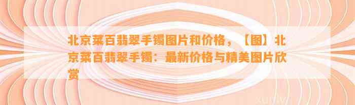 北京菜百翡翠手镯图片和价格，【图】北京菜百翡翠手镯：最新价格与精美图片欣赏