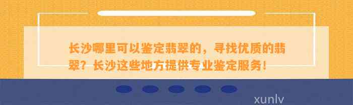 长沙哪里可以鉴定翡翠的，寻找优质的翡翠？长沙这些地方提供专业鉴定服务！