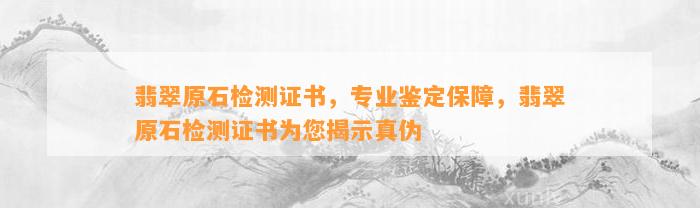 翡翠原石检测证书，专业鉴定保障，翡翠原石检测证书为您揭示真伪